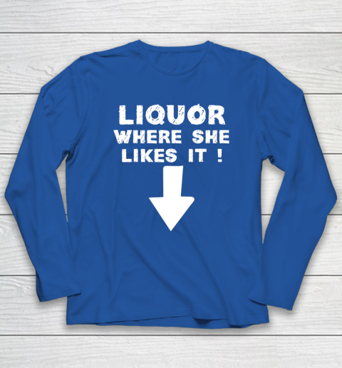 Liquor Where She Likes It Shirt Funny Adult Humor Offensive Long Sleeve T-Shirt 5
