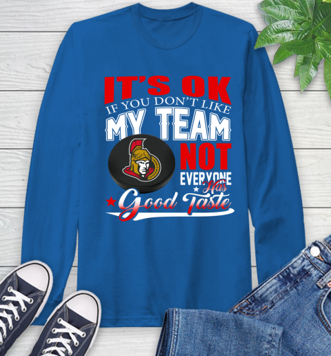Ottawa Senators NHL Hockey You Don't Like My Team Not Everyone Has Good Taste Long Sleeve T-Shirt 10