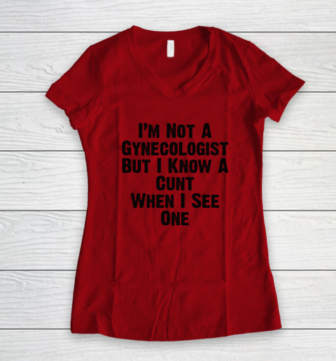 I'm Not A Gynecologist But I Know A Cunt When I See One Women's V-Neck T-Shirt 5