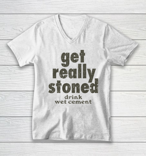 Get Really Stoned... Drink Wet Cement V-Neck T-Shirt