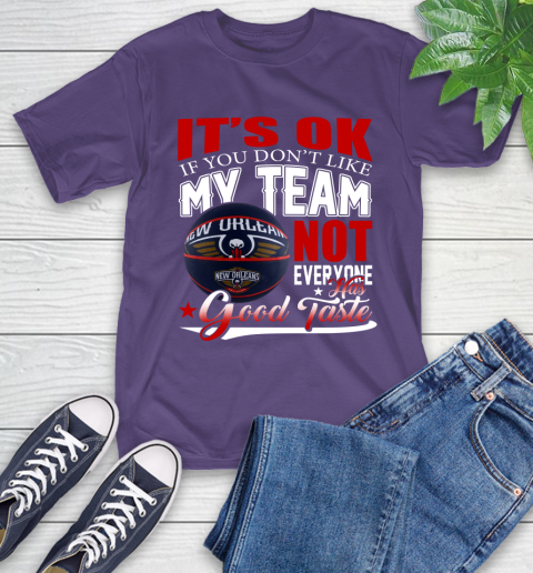 NBA It's Ok If You Don't Like My Team New Orleans Pelicans Not Everyone Has Good Taste Basketball T-Shirt 5