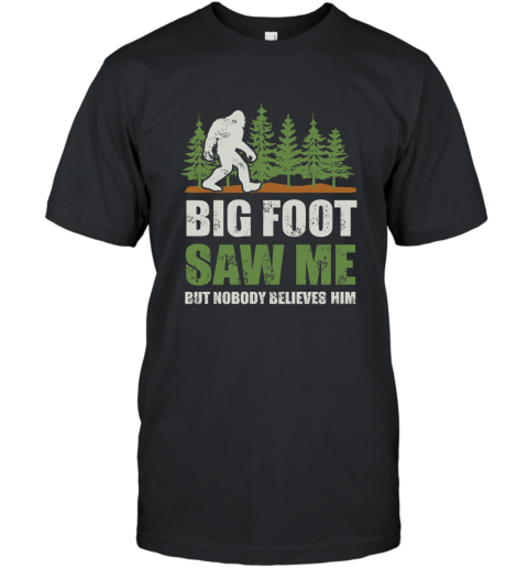 Bigfoot T shirt Bigfoot Saw Me But Nobody Believes Him T shirt T-Shirt