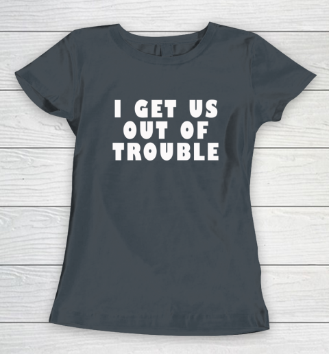 I Get Us Out Of Trouble Women's T-Shirt 3