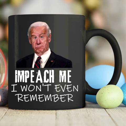 Joe Biden Shirt Impeach Me I Won't Even Remember Ceramic Mug 11oz