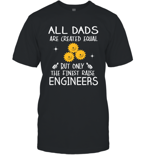 Engineers Dad Gift All Dads Create Equal But Only The Finest Raise T-Shirt