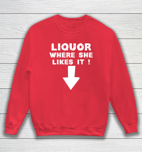 Liquor Where She Likes It Shirt Funny Adult Humor Offensive Sweatshirt 6