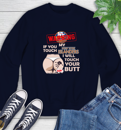 New York Islanders NHL Hockey Warning If You Touch My Team I Will Touch My Butt Sweatshirt 2