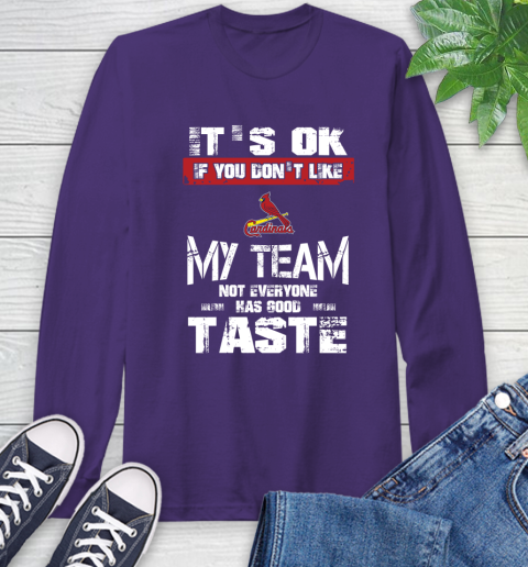 St.Louis Cardinals MLB Baseball It's Ok If You Don't Like My Team Not Everyone Has Good Taste Long Sleeve T-Shirt 5