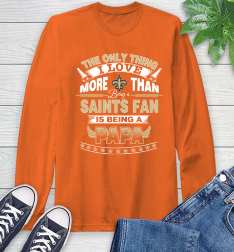 NFL The Only Thing I Love More Than Being A New Orleans Saints Fan Is Being A Papa Football Long Sleeve T-Shirt 4