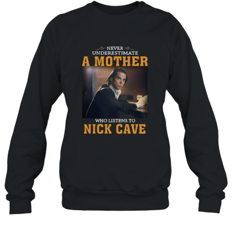 Never underestimate a mother who listens to Nick Cave shirt Sweatshirt