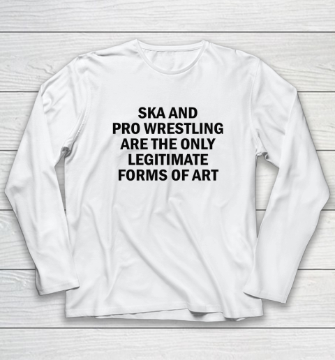 Ska And Pro Wrestling Are The Only Legitimate Forms Of Art Long Sleeve T-Shirt