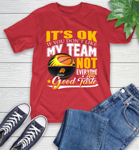 NBA It's Ok If You Don't Like My Team Phoenix Suns Not Everyone Has Good Taste Basketball T-Shirt 11