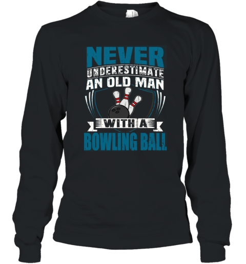 NEVER UNDERESTIMATE AN OLD MAN WITH A BOWLING BALL T SHIRT  FATHER DAY Long Sleeve