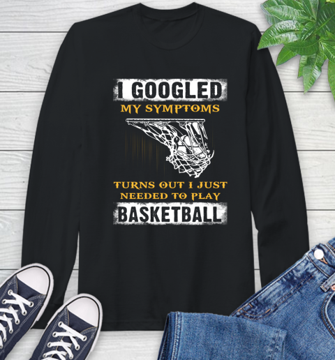 I Googled My Symptoms Turns Out I Needed To Play Basketball Long Sleeve T-Shirt