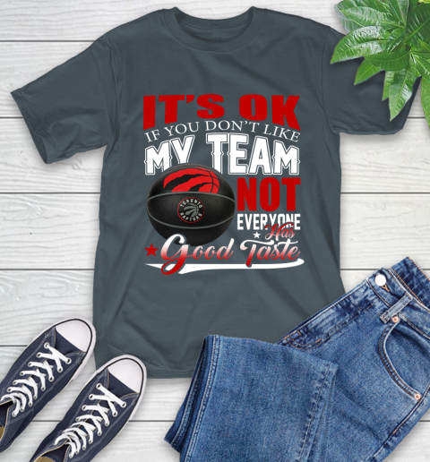 NBA It's Ok If You Don't Like My Team Toronto Raptors Not Everyone Has Good Taste Basketball T-Shirt 10