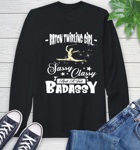 Baton Twirling Girl Sassy Classy And A Tad Badassy Long Sleeve T-Shirt