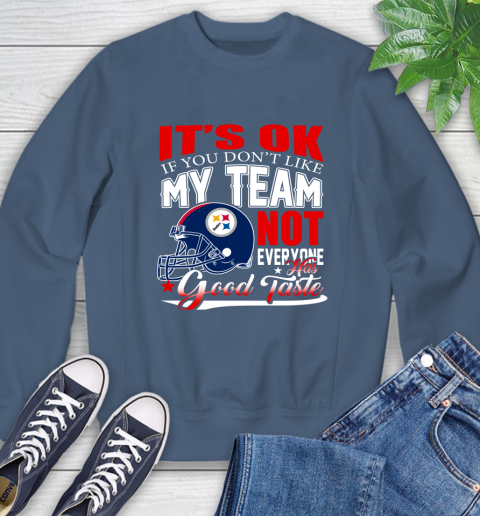 Pittsburgh Steelers NFL Football You Don't Like My Team Not Everyone Has Good Taste Sweatshirt 8