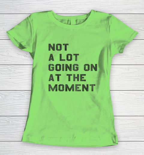 Not a Lot Going on at the Moment Women's T-Shirt 5
