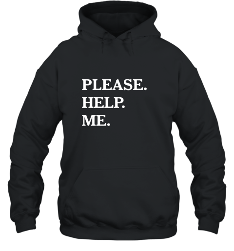Please Help Me T Shirt  Funny Please Help Me Text Hooded