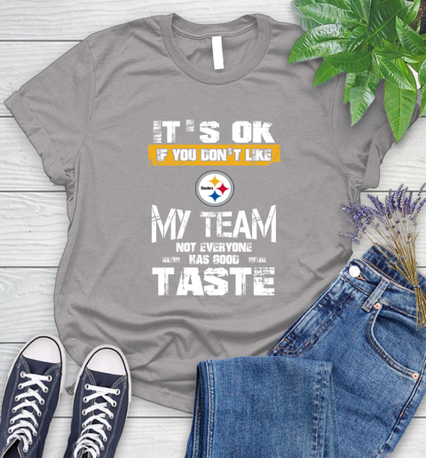 Pittsburgh Steelers NFL Football It's Ok If You Don't Like My Team Not Everyone Has Good Taste Women's T-Shirt 5