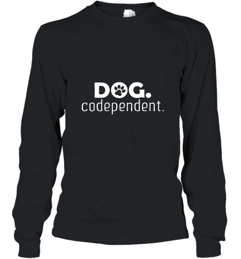 Dog Codependent T Shirt Long Sleeve
