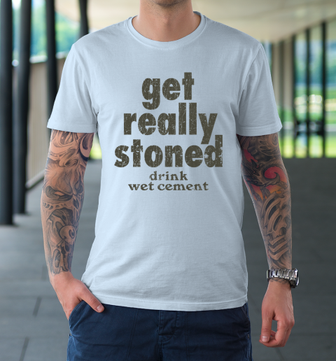 Get Really Stoned... Drink Wet Cement T-Shirt 5