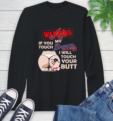 Atlanta Braves MLB Baseball Warning If You Touch My Team I Will Touch My Butt Long Sleeve T-Shirt