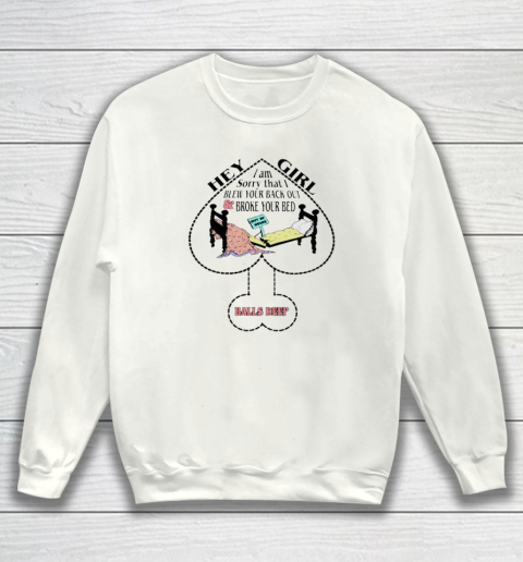 Hey Girl I Am Sorry That I Blew Your Back Out And Broke Your Bed Sweatshirt