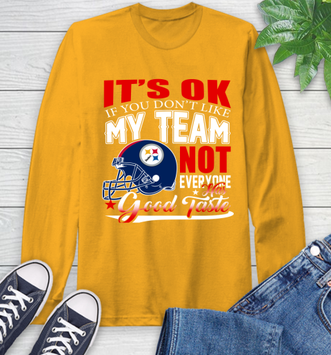 Pittsburgh Steelers NFL Football You Don't Like My Team Not Everyone Has Good Taste Long Sleeve T-Shirt 2