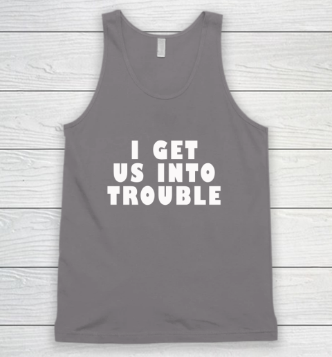 I Get Us Into Trouble Tank Top 5