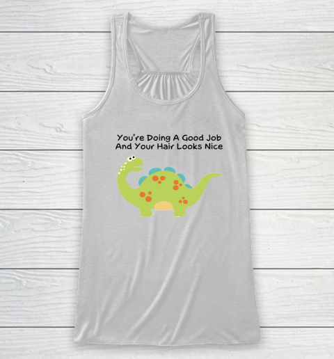 Dinosaur Funny Shirt You Are Doing A Good Job And Your Hair Looks Nice Racerback Tank