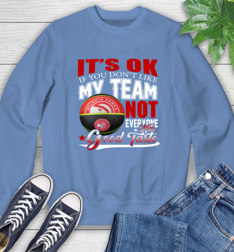 NBA It's Ok If You Don't Like My Team Atlanta Hawks Not Everyone Has Good Taste Basketball Sweatshirt 11