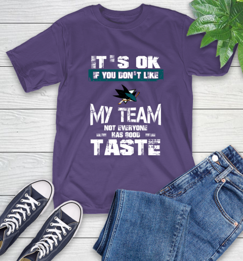 San Jose Sharks NHL Hockey It's Ok If You Don't Like My Team Not Everyone Has Good Taste T-Shirt 5