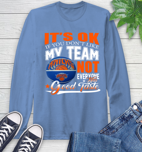 NBA It's Ok If You Don't Like My Team New York Knicks Not Everyone Has Good Taste Basketball Long Sleeve T-Shirt 12
