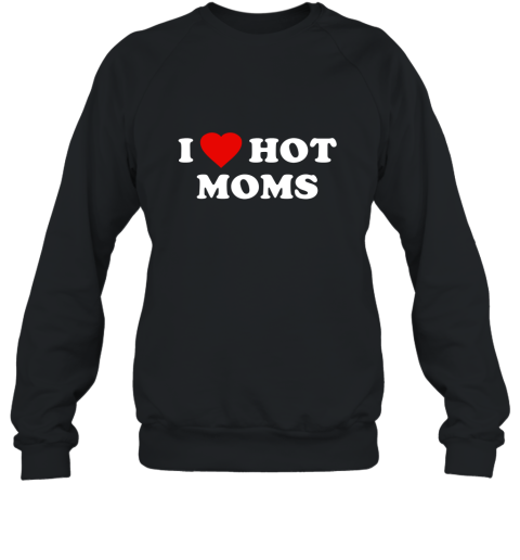 I Love Hot Moms T Shirt Sweatshirt