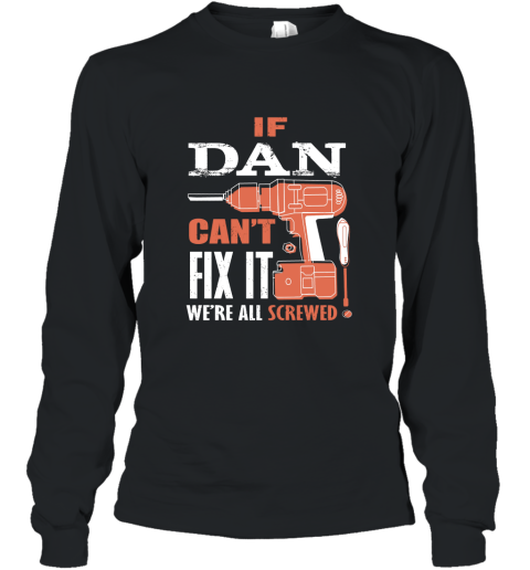 If DAN can_t fix it we_re all screwed t shirt AN Long Sleeve