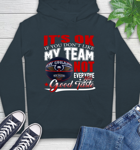 NBA It's Ok If You Don't Like My Team New Orleans Pelicans Not Everyone Has Good Taste Basketball Hoodie 7