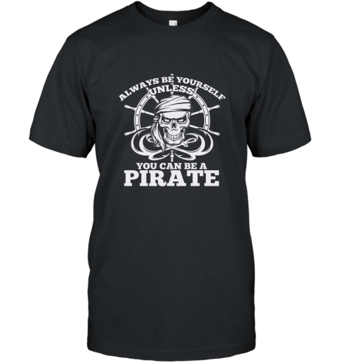 Always Be Yourself Unless You Can Be A Pirate Tshirt T-Shirt