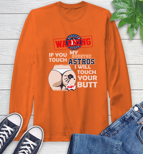 Houston Astros MLB Baseball Warning If You Touch My Team I Will Touch My Butt Long Sleeve T-Shirt 4