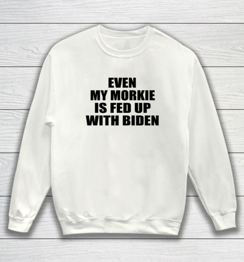 Anti Biden Even My Morkie Is Fed Up With Biden Funny Political Sweatshirt