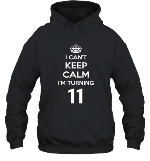 I Cant Keep Calm I_m Turning 11 T Shirt  11th Birthday Tee Hooded
