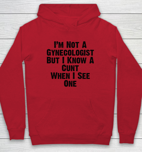 I'm Not A Gynecologist But I Know A Cunt When I See One Hoodie 6