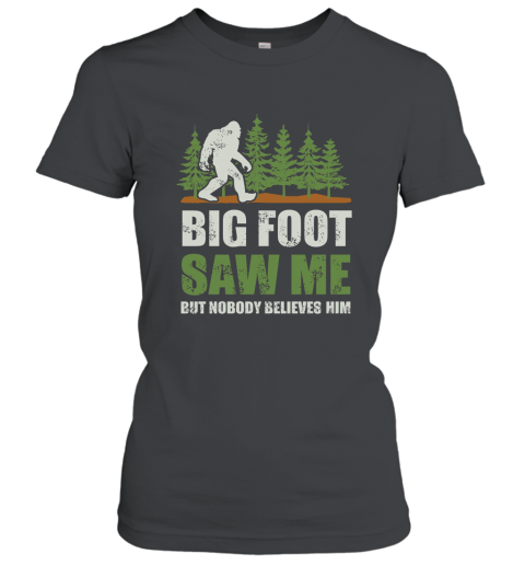 Bigfoot T shirt Bigfoot Saw Me But Nobody Believes Him T shirt Women T-Shirt