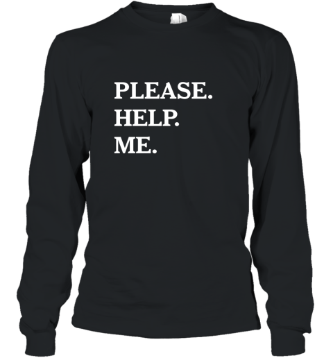 Please Help Me T Shirt  Funny Please Help Me Text Long Sleeve