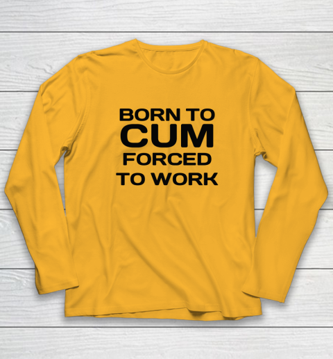 Born To Cum Forced To Work Long Sleeve T-Shirt 2