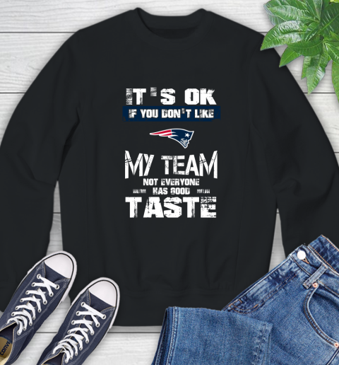 New England Patriots NFL Football It's Ok If You Don't Like My Team Not Everyone Has Good Taste Sweatshirt