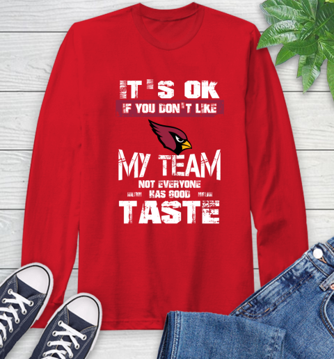 Arizona Cardinals NFL Football It's Ok If You Don't Like My Team Not Everyone Has Good Taste Long Sleeve T-Shirt 11