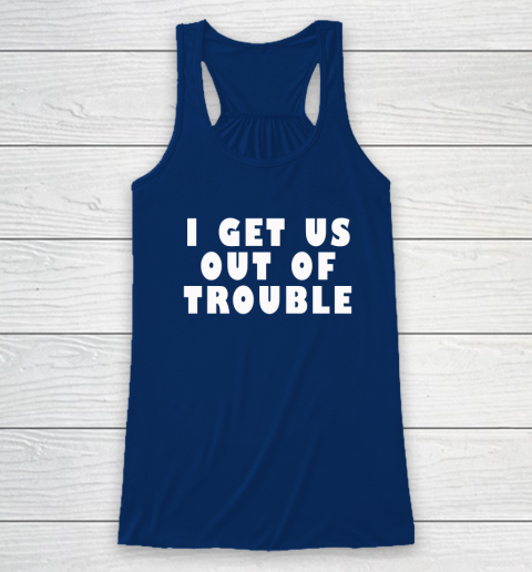 I Get Us Out Of Trouble Racerback Tank 4