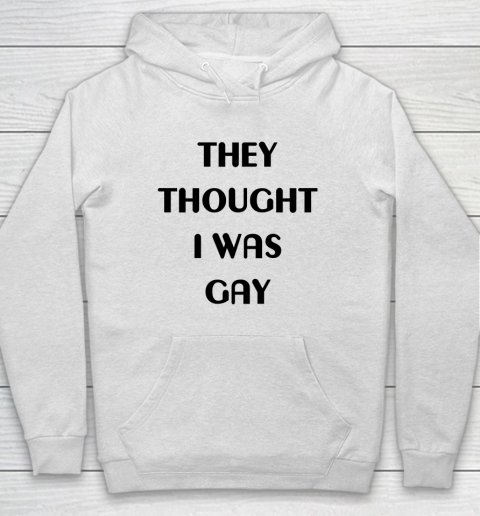 They Thought I Was Gay Shirt Hoodie