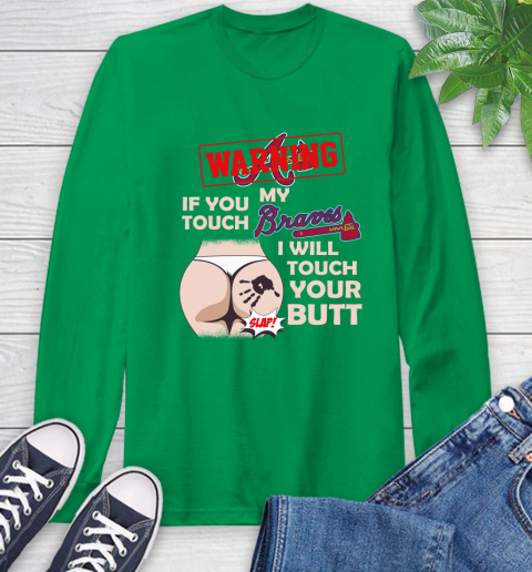 Atlanta Braves MLB Baseball Warning If You Touch My Team I Will Touch My Butt Long Sleeve T-Shirt 8